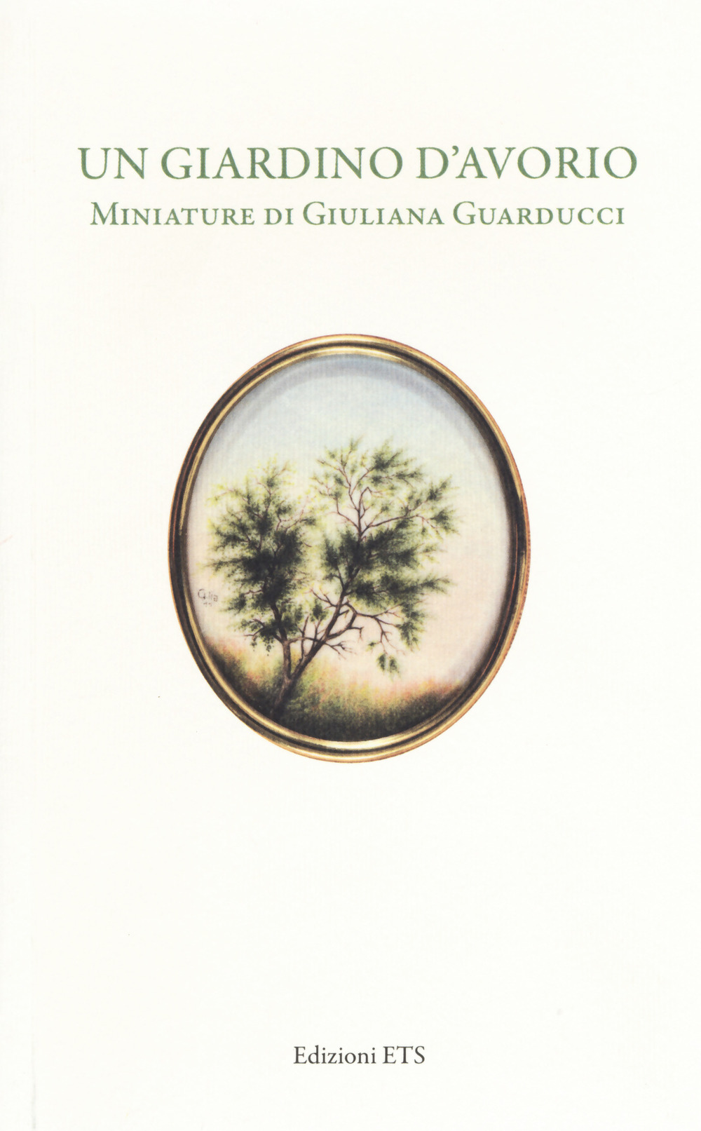 Un giardino d'avorio. Miniature di Giuliana Guarducci. Catalogo della mostra (Pisa, 8 marzo-10 aprile 2016)