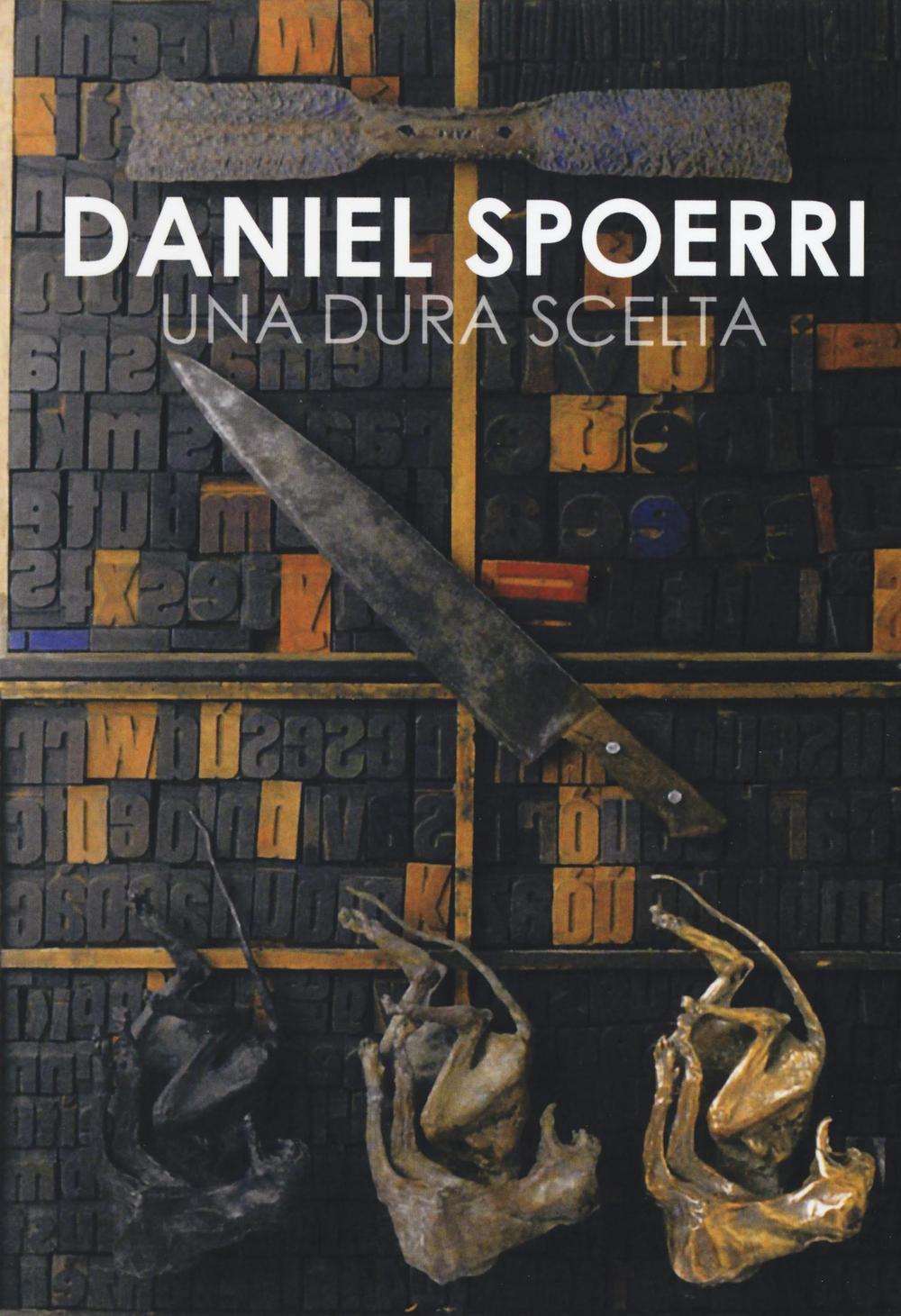 Daniel Spoerri. Una dura scelta. Catalogo della mostra (Carrara, 17 giugno-11 settembre 2016)