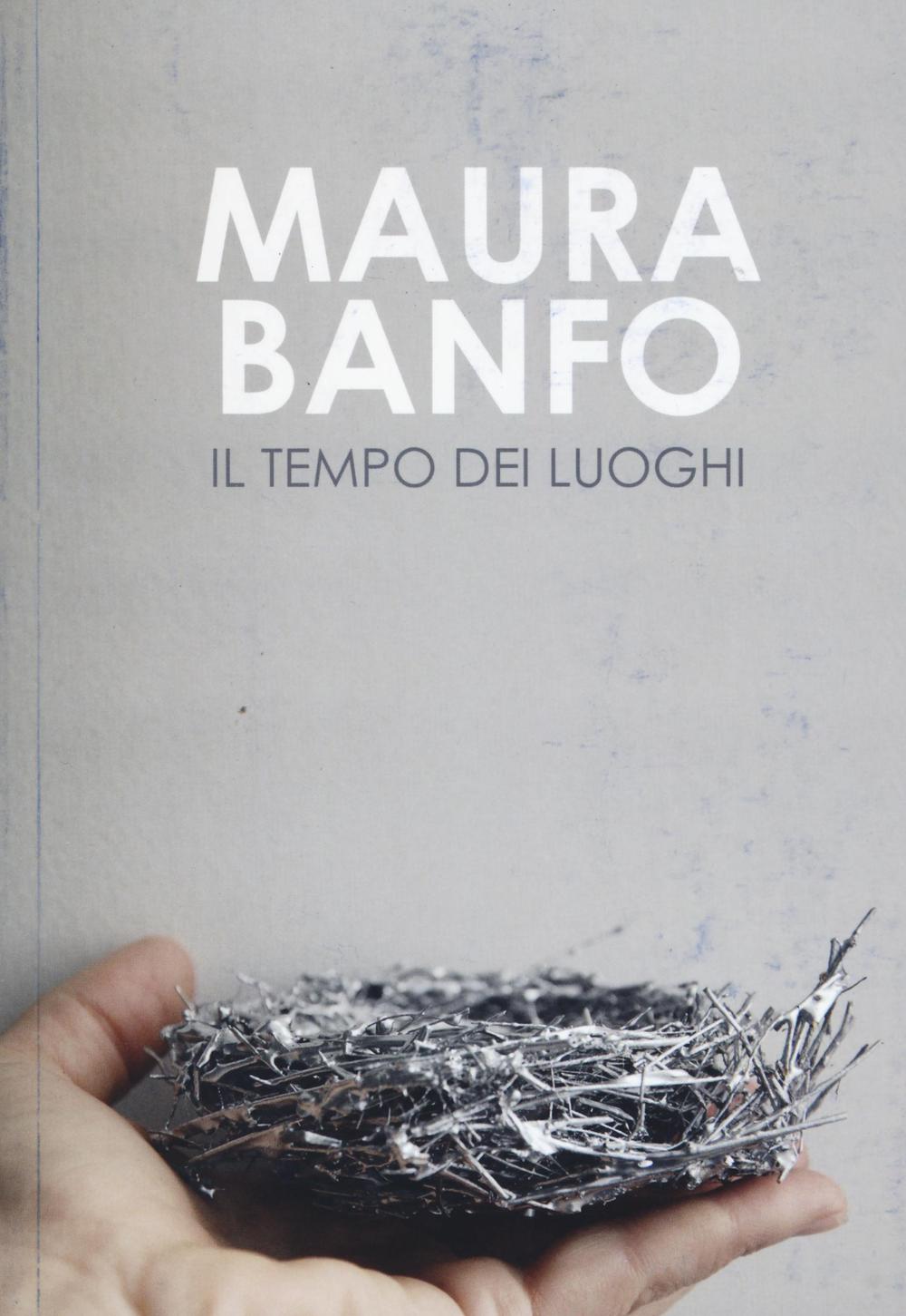Maura Banfo. Il tempo dei luoghi. Catalogo della mostra (Carrara, 8 luglio-11 settembre 2016)