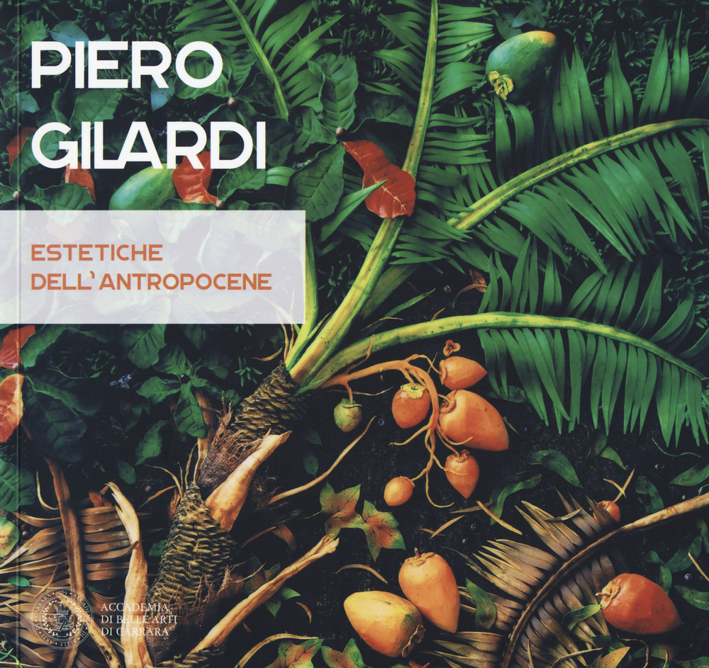 Piero Gilardi. Estetiche dell'antropocene. Catalogo della mostra (Carrara, 7 luglio-26 agosto 2017)