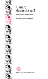 Il mare davanti a te. Padre Galileo Babbini 2010. Racconti, poesie, immagini. Vol. 2