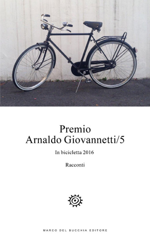 Premio Arnaldo Giovannetti. In bicicletta 2016. Vol. 5