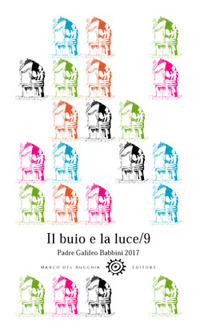 Il buio e la luce. Padre Galileo Babbini 2017. Racconti, poesie, immagini. Vol. 9