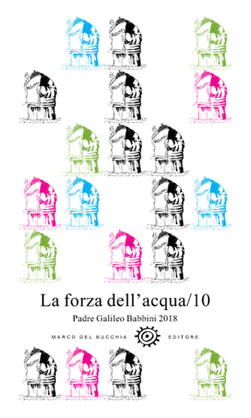La forza dell'acqua. Padre Galileo Babbini 2018. Racconti, poesie, immagini. Vol. 10