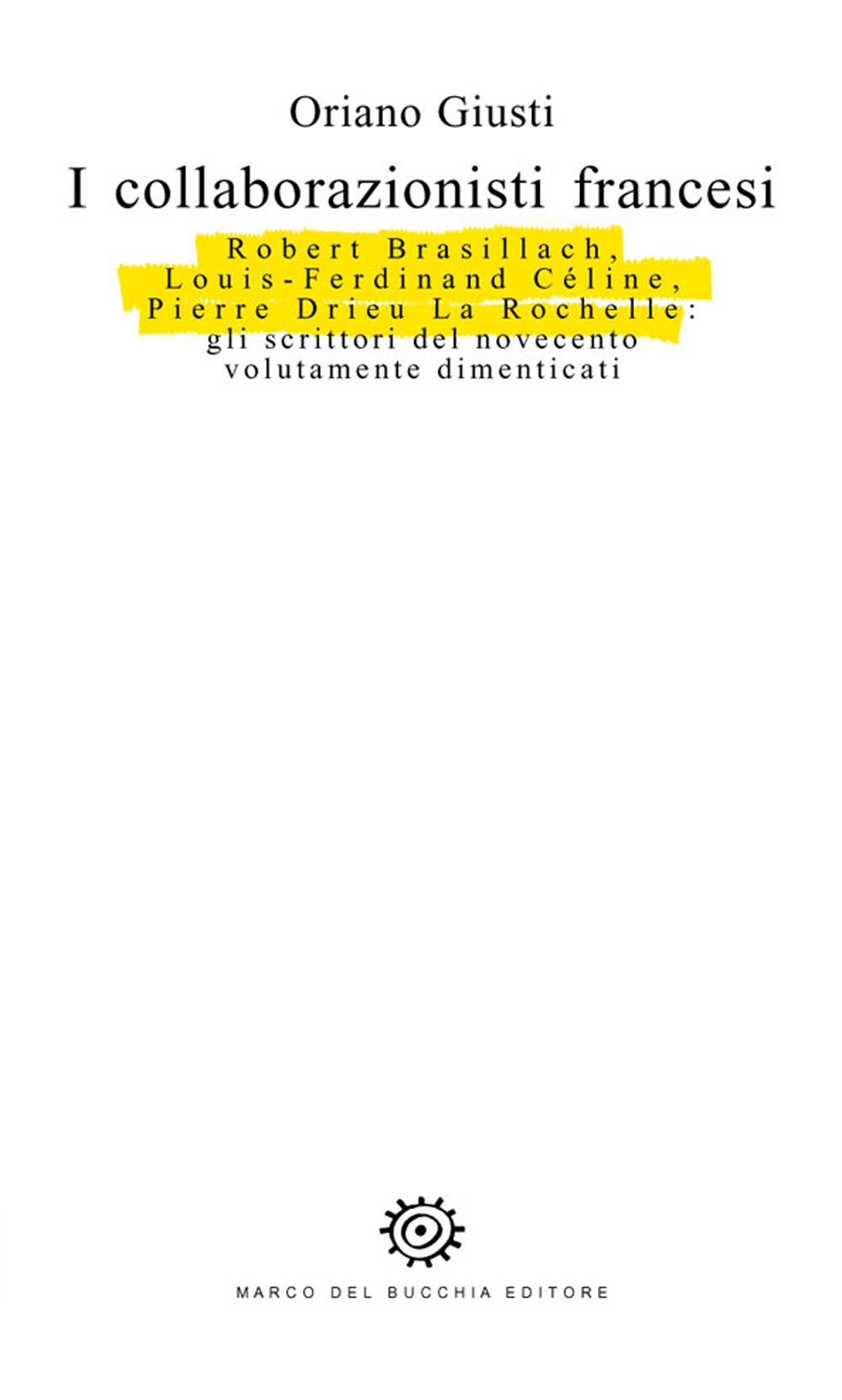 I collaborazionisti francesi. Robert Brasillach, Louis-Ferdinand Céline, Pierre Drieu La Rochelle: gli scrittori del novecento volutamente dimenticati