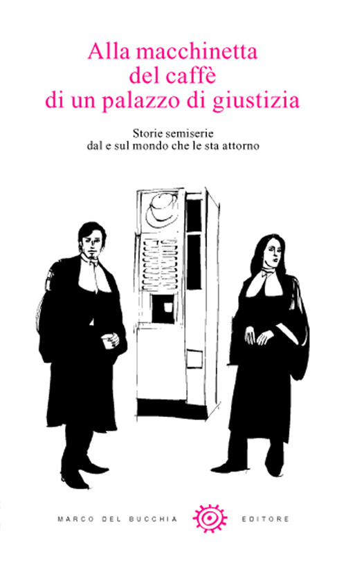 Alla macchinetta del caffè di un palazzo di giustizia. Storie semiserie dal e sul mondo che le sta attorno
