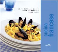 Cucina francese. Le più raffinate ricette della più raffinata tra le cucine