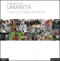 Momenti di umanità. Immagini di vita: famiglia, amore, amicizia