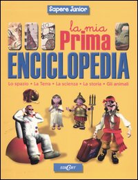 La mia prima enciclopedia. Lo spazio, la terra, la scienza, la storia, gli animali