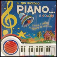 Il mio piccolo piano... a colori. Suona i colori e impara la musica