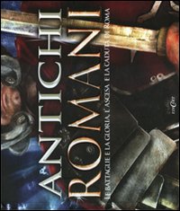 Antichi romani. Le battaglie e la gloria, l'ascesa e la caduta di Roma. Con poster