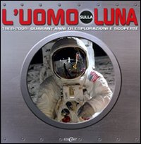 L'uomo sulla luna. 1969-2009: quarant'anni di espolorazioni e scoperte