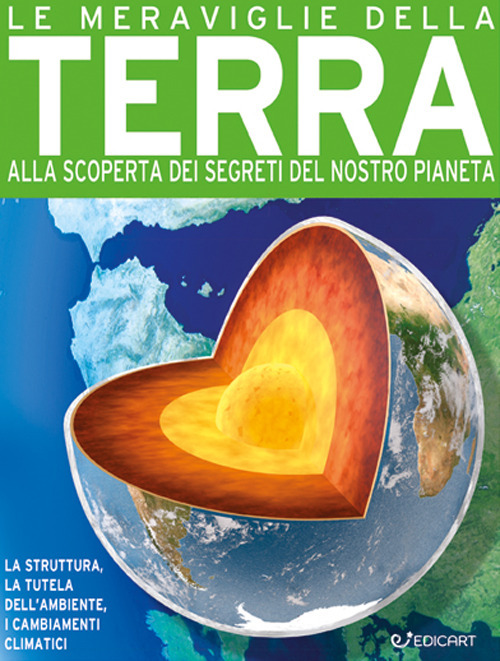 Le meraviglie della terra. Alla scoperta dei segreti del nostro pianeta