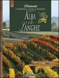 Alba e le Langhe. Piemonte: il territorio, la cucina, le tradizioni. Vol. 3