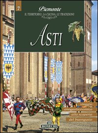 Asti. Piemonte: il territorio, la cucina, le tradizioni. Vol. 7