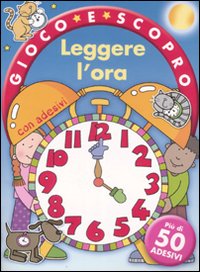 Leggere l'ora. Gioco e scopro. Con adesivi
