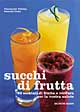 Succhi di frutta. 60 cocktail di frutta e verdura per la vostra salute