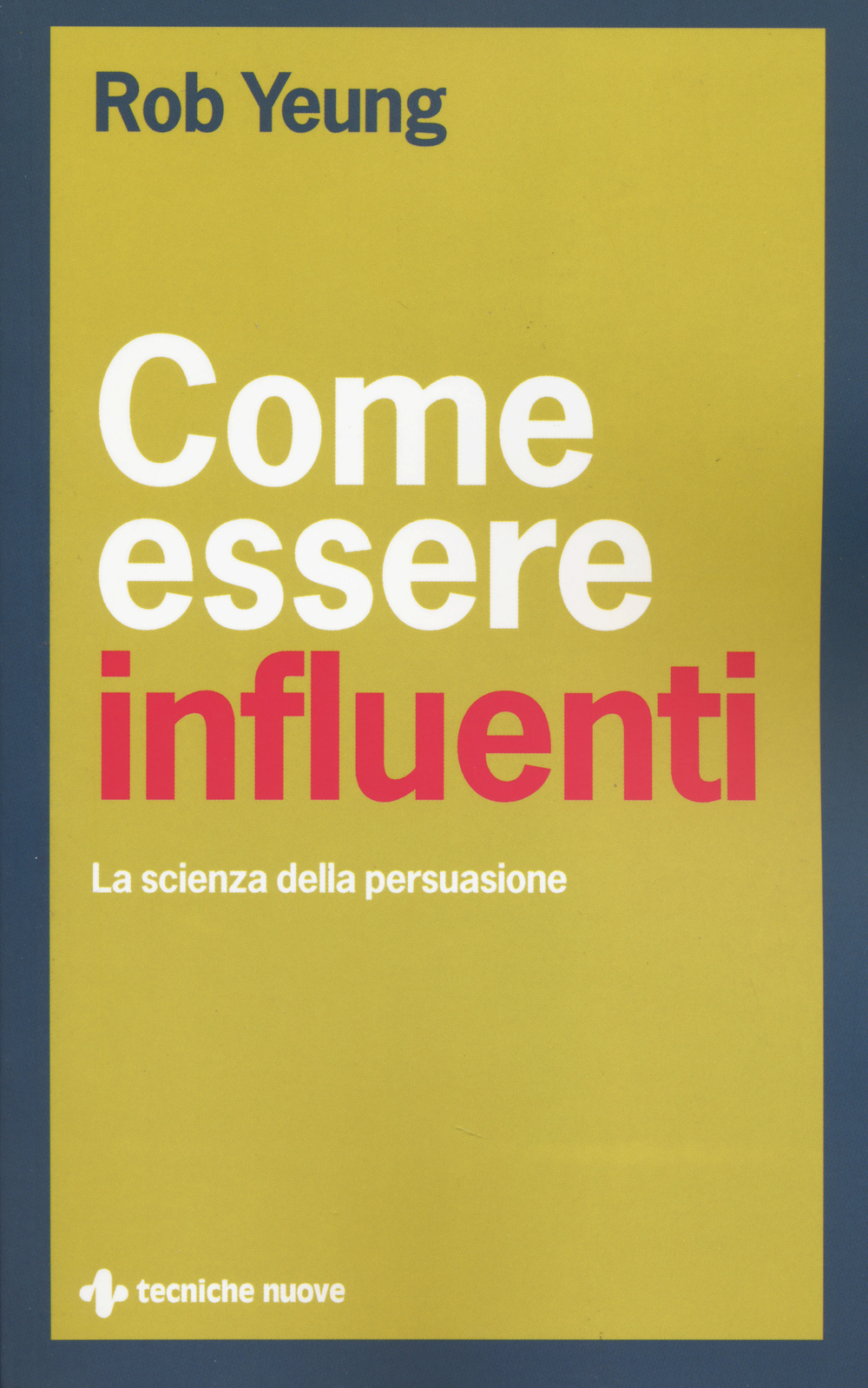 Come essere influenti. La scienza della persuasione