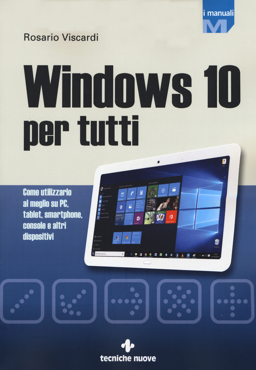 Windows 10 per tutti. Come utilizzarlo al meglio su PC, tablet, smartphone, console e altri dispositivi