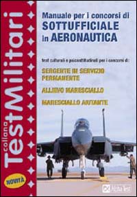 Manuale per i concorsi di sottufficiale in aeronautica. Test culturali e psicoattitudinali per i concorsi di: sergente in servizio permanente...