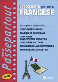 Eserciziario per i test di francese. Per le prove selettive di: concorsi pubblici, selezioni aziendali, concorsi dell'Unione Europea, concorsi militari...