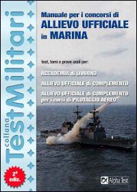 Manuale per i concorsi di allievo ufficiale in marina. Test, temi e prove orali per Accademia di Livorno, allievo ufficiale di complemento...