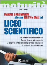 Manuale di preparazione all'esame scritto e orale del Liceo scientifico. La struttura dell'esame di Stato. Esempi di prove già assegnate. Le tre prove scritte...