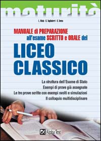 Manuale di preparazione all'esame scritto e orale del Liceo classico. La struttura dell'esame di Stato. Esempi di prove già assegnate. Le tre prove scritte...