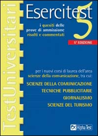 Esercitest. Vol. 5: I quesiti delle prove di ammissione risolti e commentati per i nuovi corsi di laurea dell'area scienze della comunicazione...