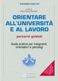 Orientare all'università e al lavoro. Percorsi guidati. Guida pratica per insegnanti, orientatori e psicologi