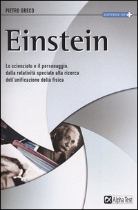 Einstein. Lo scienziato e il personaggio. Dalla relatività speciale alla ricerca dell'unificazione della fisica