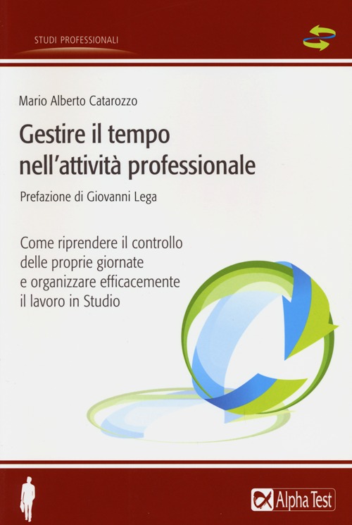 Gestire il tempo nell'attività professionale. Come riprendere il controllo delle proprie giornate e organizzare efficacemente il lavoro in Studio