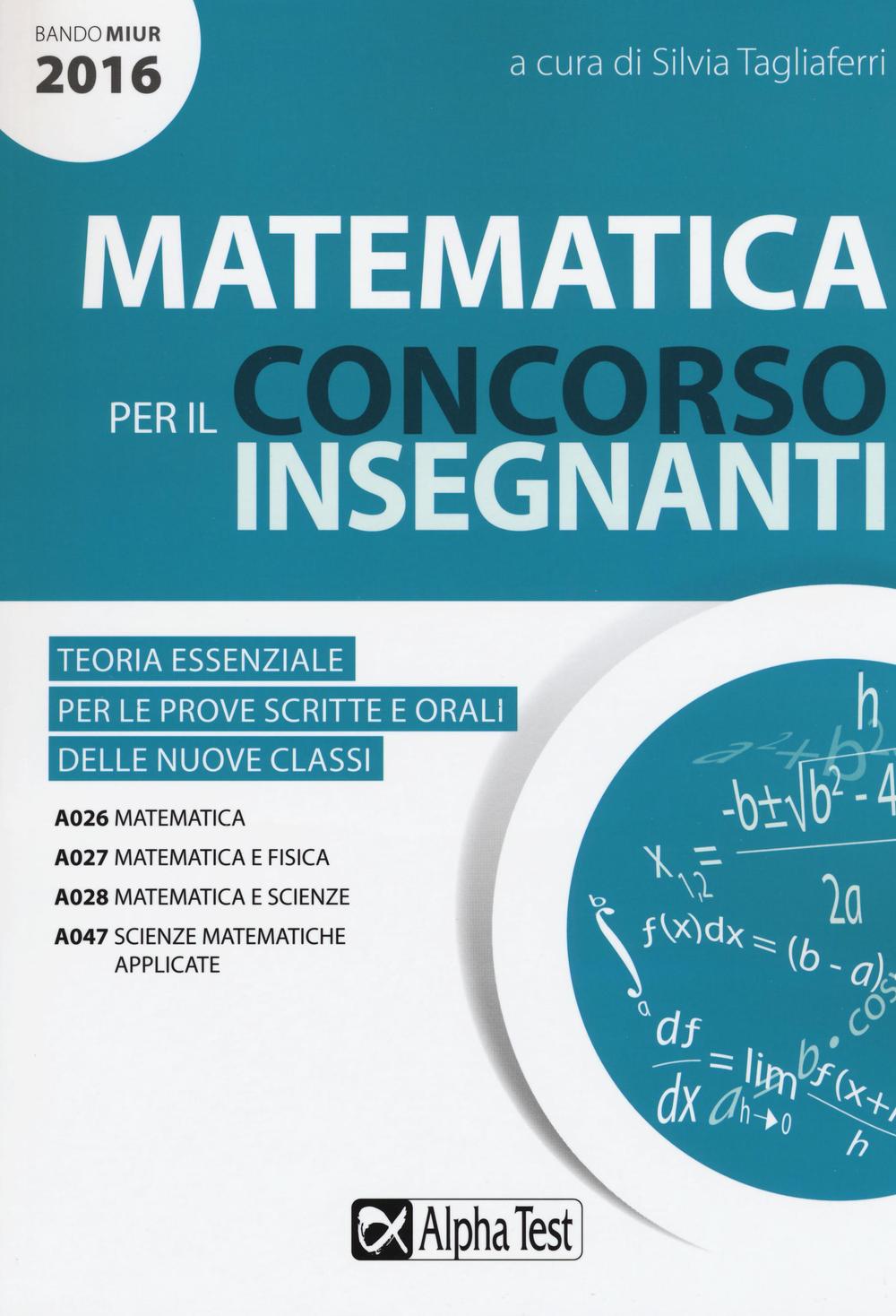 Matematica per il concorso insegnanti 2016. Teoria essenziale per le prove scritte e orali delle nuove classi. Classi di concorso: A026, A027, A028, A047