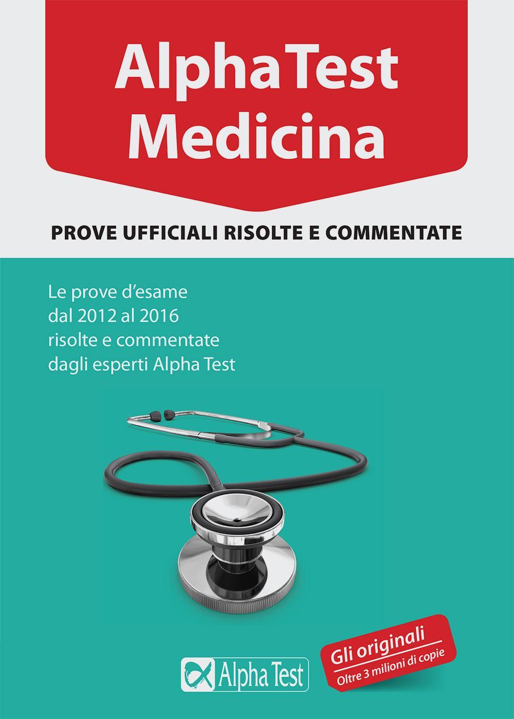 Alpha Test. Medicina. Prove ufficiali risolte e commentate. Le prove d'esame dal 2012 al 2016 risolte e commentate dagli esperti di Alpha Test