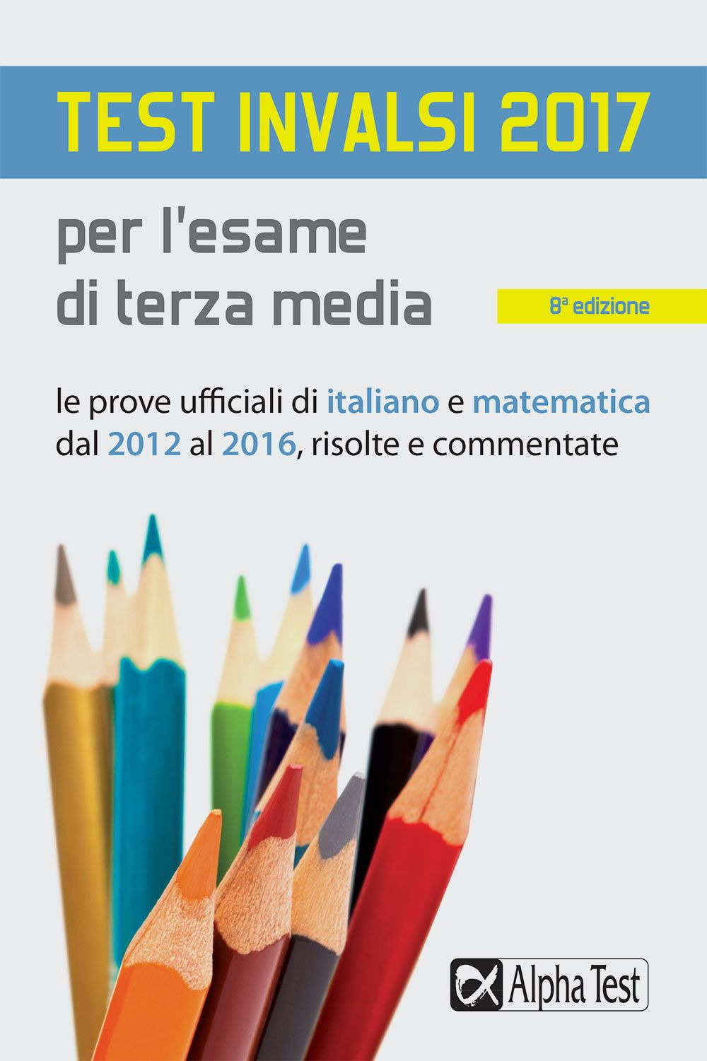 Test INVALSI 2017 per l'esame di terza media. Le prove ufficiali di italiano e matematica dal 2012 al 2016, risolte e commentate