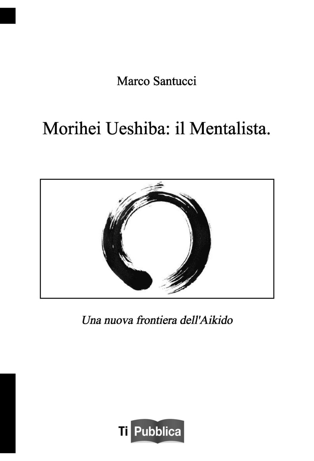 Morihei Ueshiba: il mentalista. Una nuova frontiera dell'aikido