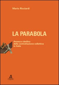 La parabola. Ascesa e declino della contrattazione collettiva in Italia