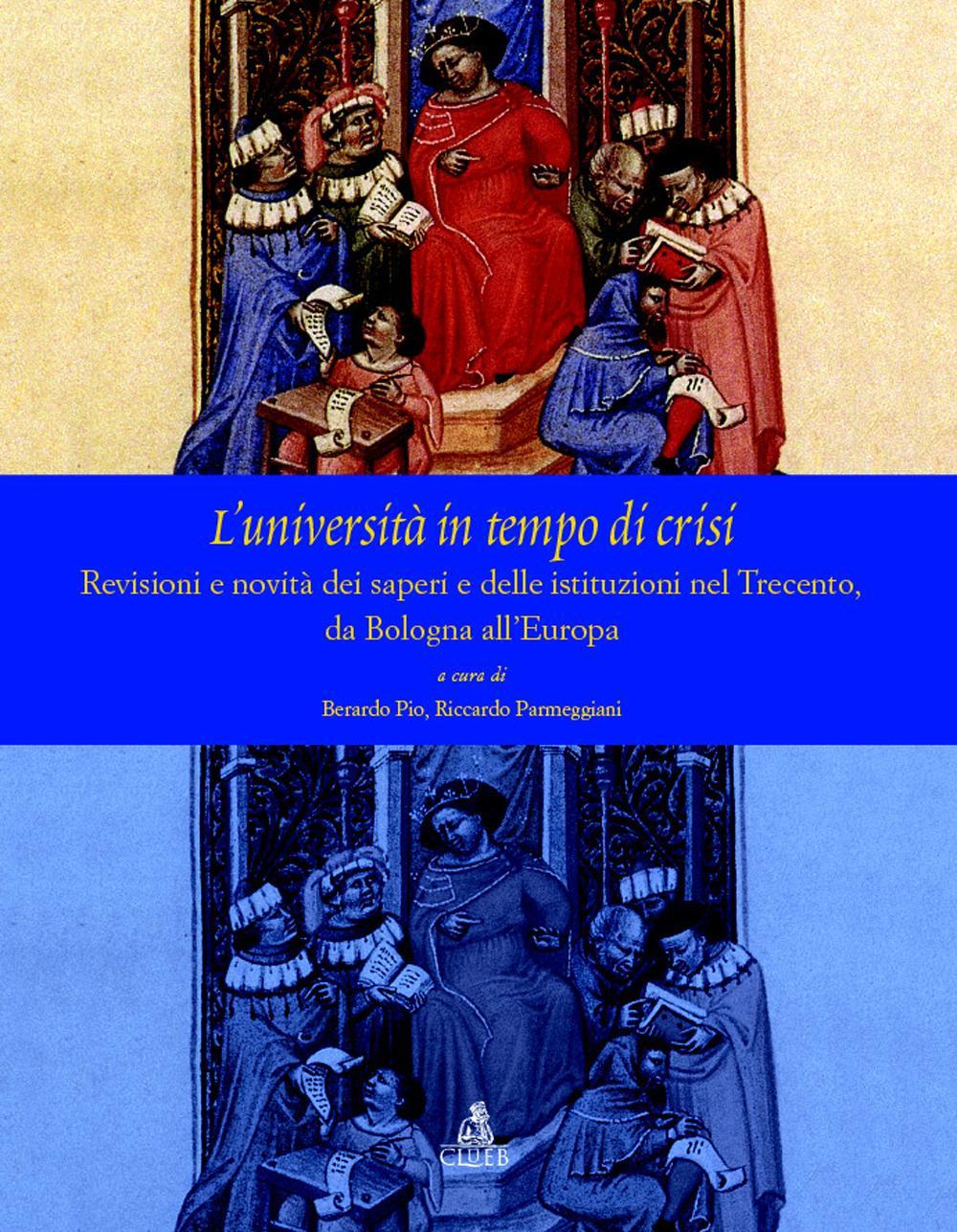L'università  in tempo di crisi. Revisioni e novità  dei saperi e delle istituziuoni nel Trecento da Bologna all'Europa