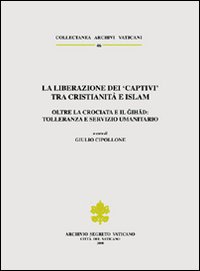 La liberazione dei «Captivi» tra cristianità e Islam. Oltre la crociata e il gihad: tolleranza e servizio umanitario. Ediz. trilingue