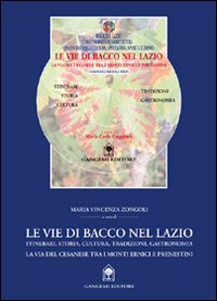 Le vie di Bacco nel Lazio. Itinerari, storia, cultura, tradizioni, gastronomia. La via del Cesanese tra i monti Ernici e Prenestini