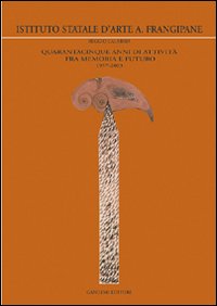 Istituto statale d'arte A. Frangipane. Quarantacinque anni di attività fra memoria e futuro 1957-2003