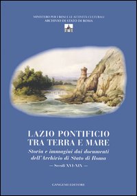 Lazio pontificio tra terra e mare. Storia e immagini dai documenti dell'Archivio di Stato di Roma (secoli XVI-XIX)