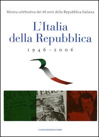 L'Italia della Repubblica 1946-2006. Mostra celebrativa dei 60 anni della Repubblica Italiana. Catalogo della mostra (Roma, 7 marzo-12 aprile 2006)