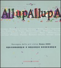 AllupAllupa. Rassegna delle arti visive Roma 2006. (Roma, 25 novembre-23 dicembre 2006)