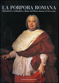 La porpora romana. Ritrattistica cardinalizia a Roma dal Rinascimento al Novecento. Catalogo della mostra (Roma, 22 novembre 2006-25 febbraio 2007)