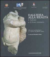 Dall'idea alla realtà. I sabini e il loro museo. Gli scavi archeologici e i reperti di monte Calvo. Catalogo della mostra (Rieti, 22 dicembre 2006-21 gennaio 2007)