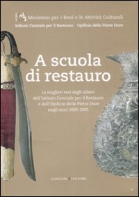 A scuola di restauro. Le migliori tesi degli allievi dell'Ist. centrale per il restauro e dell'Opificio delle pietre dure negli anni 2003-2005
