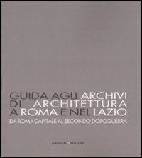 Guida agli archivi di architettura a Roma e nel Lazio. Da Roma capitale al secondo dopoguerra