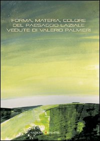 Forma, materia, colore del paesaggio laziale. Vedute di Valerio Palmieri