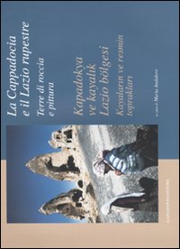 La Cappadocia e il Lazio rupestre. Terre di roccia e pittura-Kapadokya ve kayalik Lazio bölgesi. Kayalarin ve resmin topraklari. Catalogo della mostra